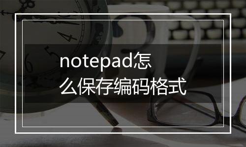notepad怎么保存编码格式