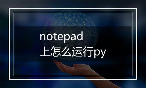 notepad上怎么运行py