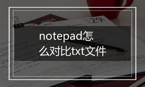 notepad怎么对比txt文件