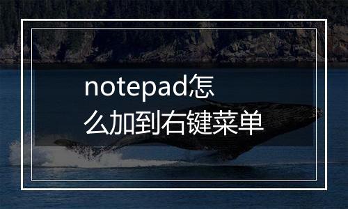 notepad怎么加到右键菜单