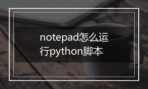 notepad怎么运行python脚本