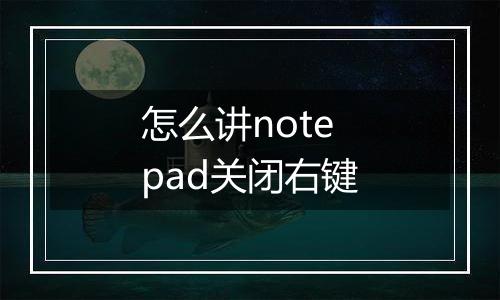 怎么讲notepad关闭右键