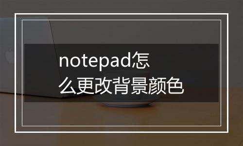 notepad怎么更改背景颜色