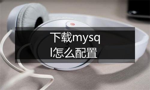 下载mysql怎么配置