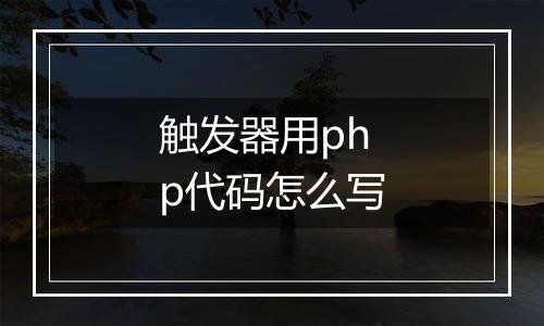 触发器用php代码怎么写