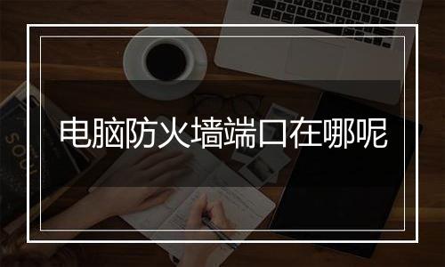 电脑防火墙端口在哪呢