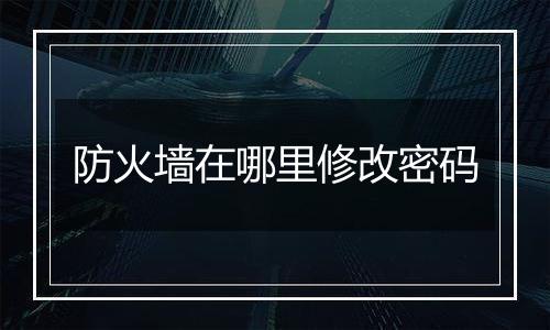 防火墙在哪里修改密码