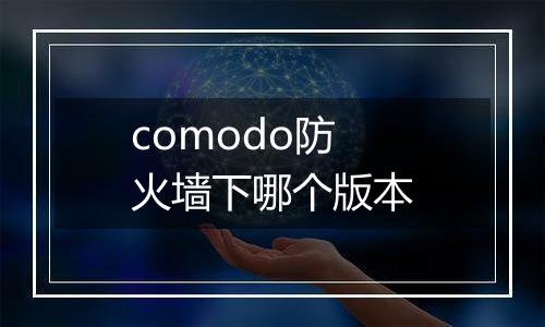 comodo防火墙下哪个版本