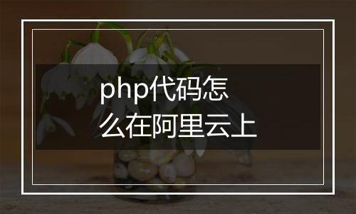 php代码怎么在阿里云上