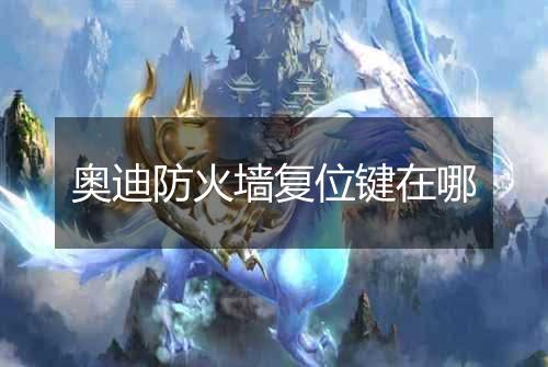 奥迪防火墙复位键在哪