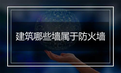 建筑哪些墙属于防火墙