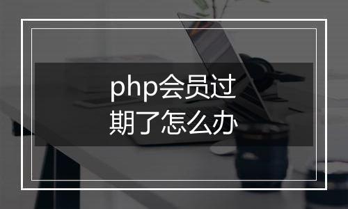 php会员过期了怎么办