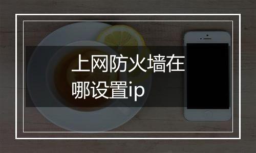 上网防火墙在哪设置ip