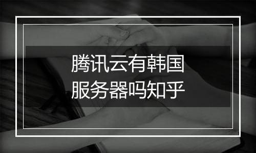 腾讯云有韩国服务器吗知乎