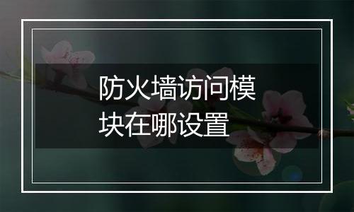 防火墙访问模块在哪设置