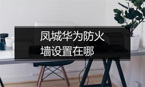凤城华为防火墙设置在哪