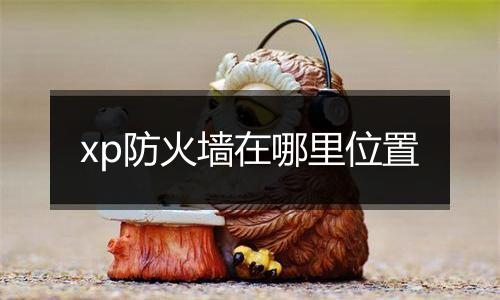 xp防火墙在哪里位置