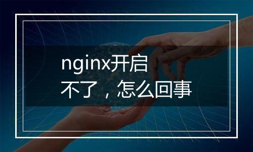nginx开启不了,怎么回事