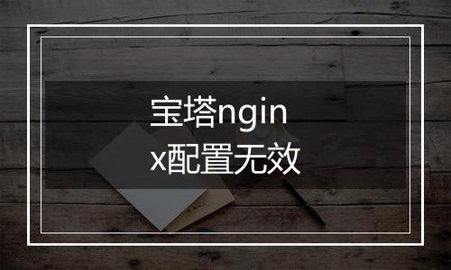 宝塔nginx配置无效