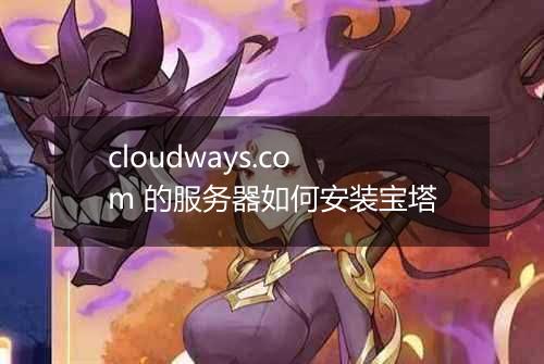 cloudways.com 的服务器如何安装宝塔