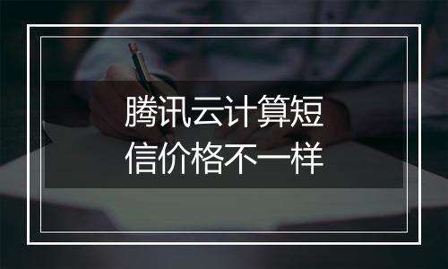 腾讯云计算短信价格不一样