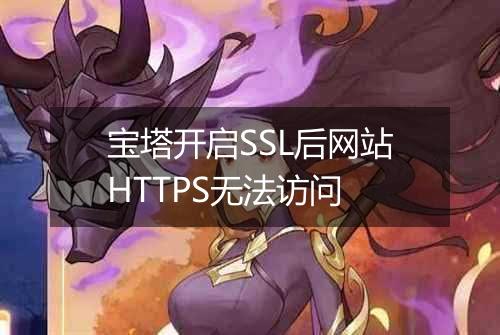 宝塔开启SSL后网站HTTPS无法访问