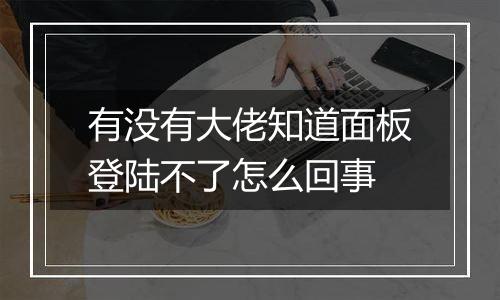 有没有大佬知道面板登陆不了怎么回事