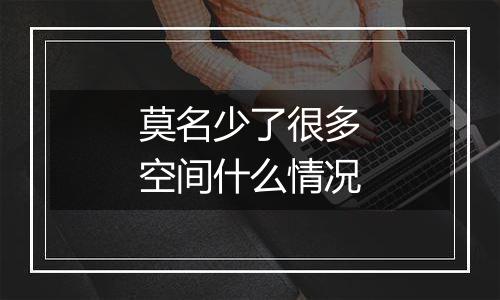 莫名少了很多空间什么情况