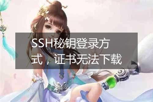 SSH秘钥登录方式,证书无法下载