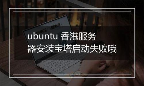 ubuntu 香港服务器安装宝塔启动失败哦
