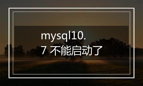 mysql10.7 不能启动了