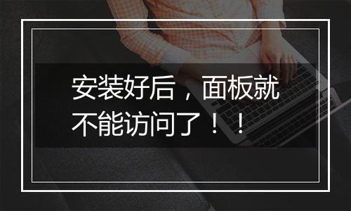 安装好后,面板就不能访问了!!
