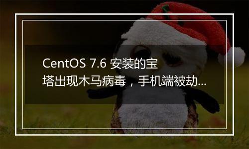 CentOS 7.6 安装的宝塔出现木马病毒,手机端被劫持