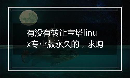 有没有转让宝塔linux专业版永久的,求购