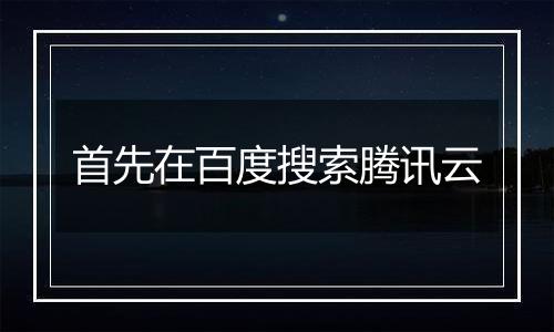 首先在百度搜索腾讯云