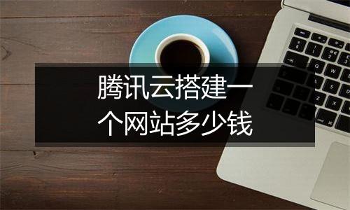 腾讯云搭建一个网站多少钱