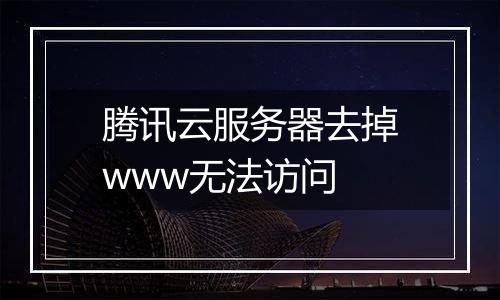 腾讯云服务器去掉www无法访问