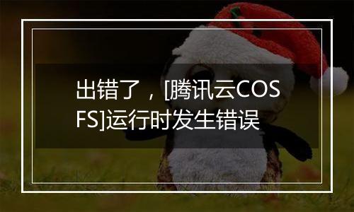 出错了，[腾讯云COSFS]运行时发生错误