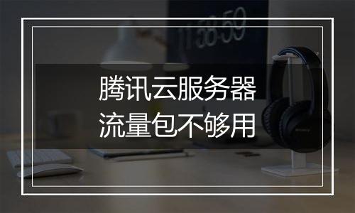腾讯云服务器流量包不够用