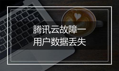 腾讯云故障一用户数据丢失