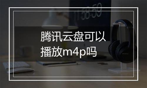 腾讯云盘可以播放m4p吗