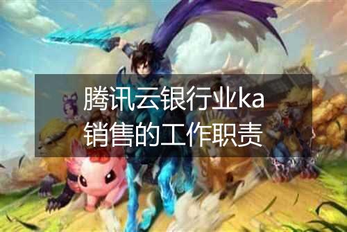 腾讯云银行业ka销售的工作职责