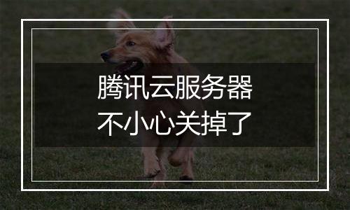 腾讯云服务器不小心关掉了