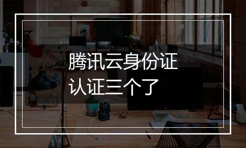 腾讯云身份证认证三个了
