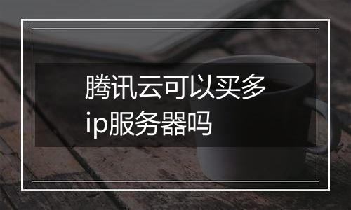 腾讯云可以买多ip服务器吗