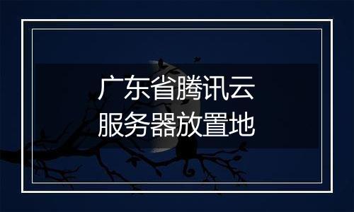 广东省腾讯云服务器放置地