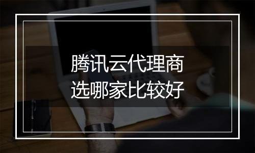 腾讯云代理商选哪家比较好