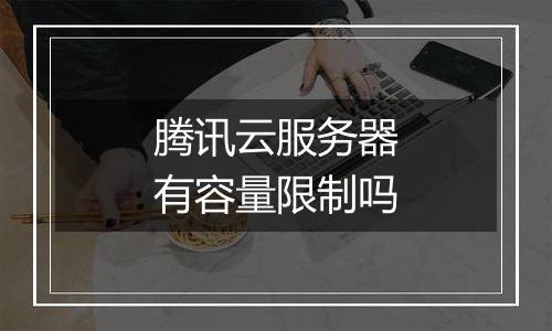 腾讯云服务器有容量限制吗