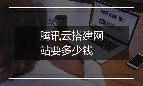 腾讯云搭建网站要多少钱
