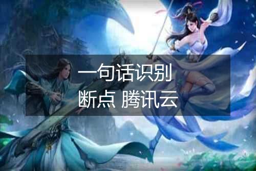 一句话识别 断点 腾讯云